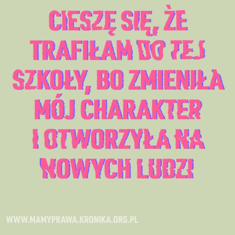 Cieszę się, że trafiłam do tej szkoły, bo zmieniła mój charakter i otworzyła na nowych ludzi